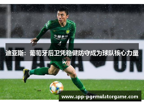 迪亚斯：葡萄牙后卫凭稳健防守成为球队核心力量