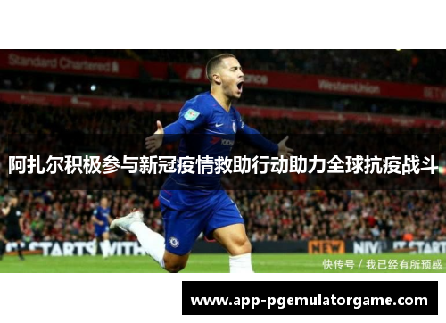 阿扎尔积极参与新冠疫情救助行动助力全球抗疫战斗