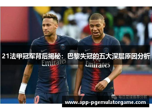 21法甲冠军背后揭秘：巴黎失冠的五大深层原因分析