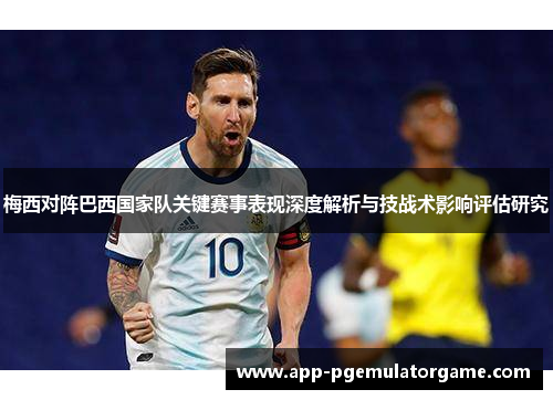 梅西对阵巴西国家队关键赛事表现深度解析与技战术影响评估研究